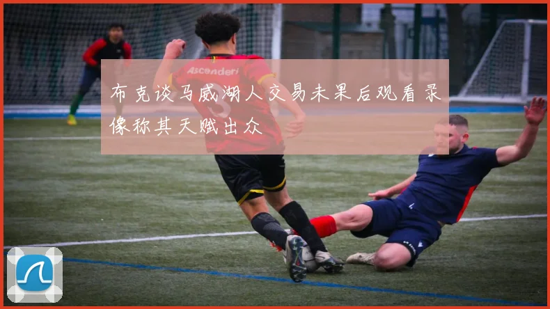布克谈马威湖人交易未果后观看录像称其天赋出众