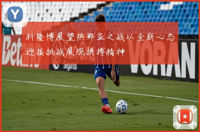 科隆博展望热那亚之战以全新心态迎接挑战展现拼搏精神