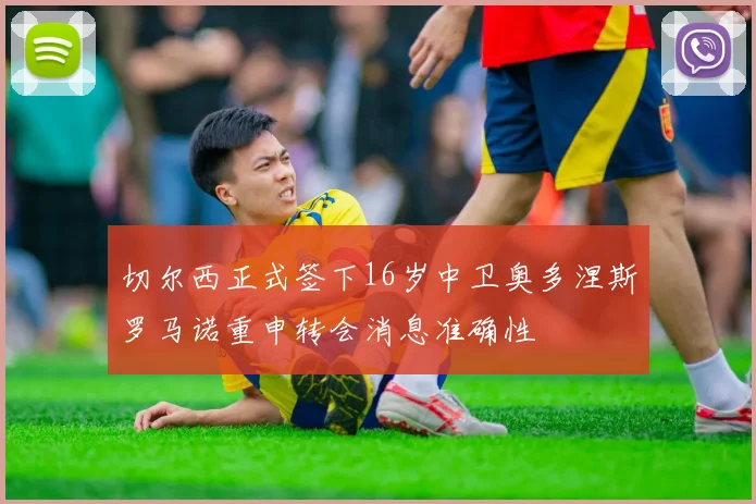 切尔西正式签下16岁中卫奥多涅斯罗马诺重申转会消息准确性