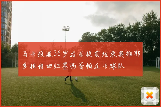 马卡报道36岁龙东提前结束奥维耶多租借回归墨西哥帕丘卡球队