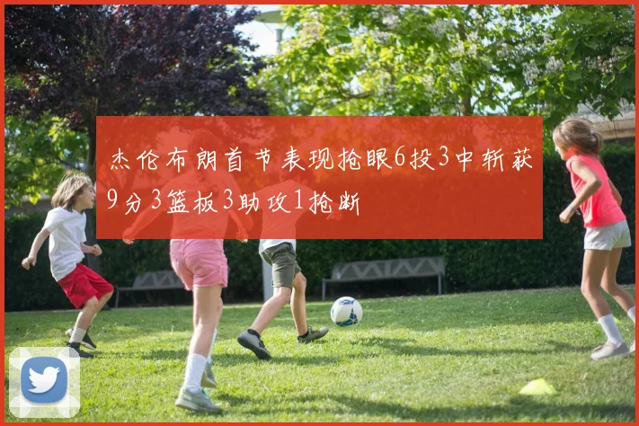 杰伦布朗首节表现抢眼6投3中斩获9分3篮板3助攻1抢断