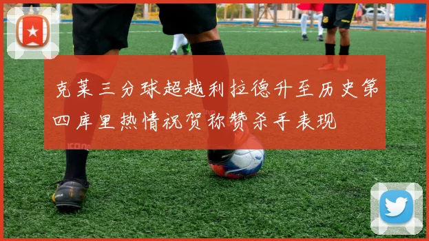 克莱三分球超越利拉德升至历史第四库里热情祝贺称赞杀手表现
