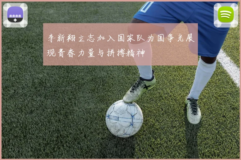李新翔立志加入国家队为国争光展现青春力量与拼搏精神