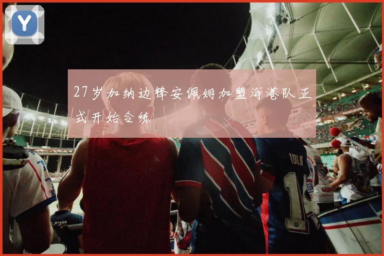 27岁加纳边锋安佩姆加盟海港队正式开始合练