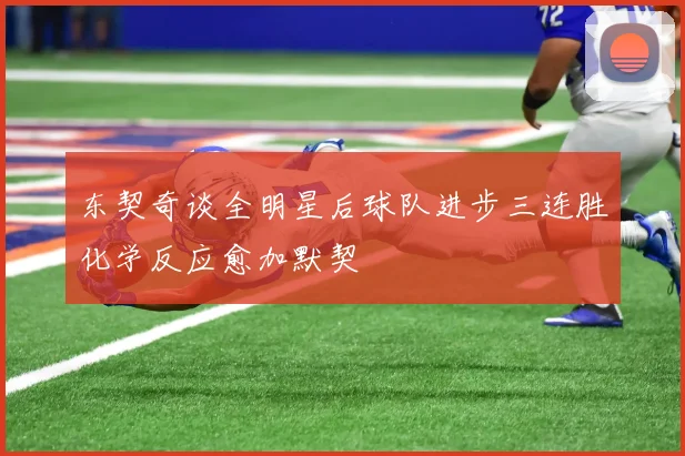 东契奇谈全明星后球队进步三连胜化学反应愈加默契
