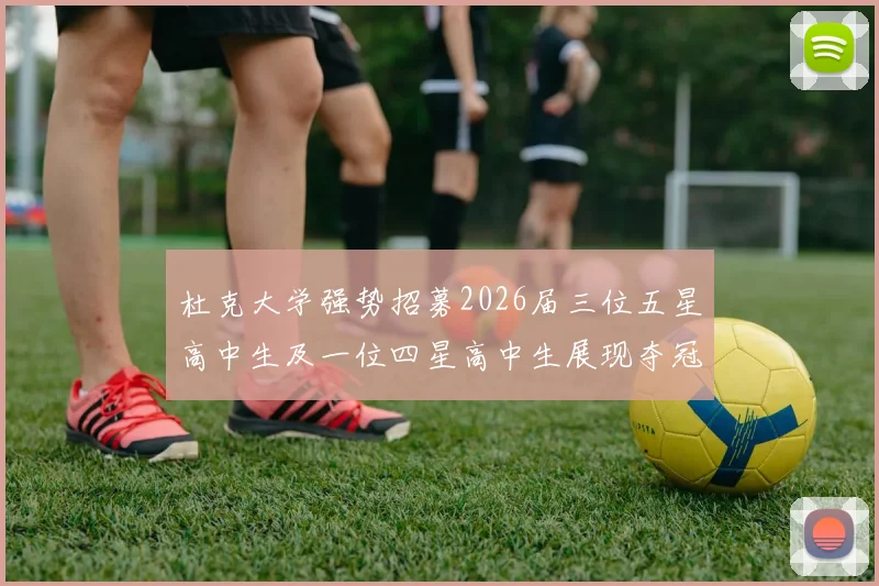 杜克大学强势招募2026届三位五星高中生及一位四星高中生展现夺冠决心